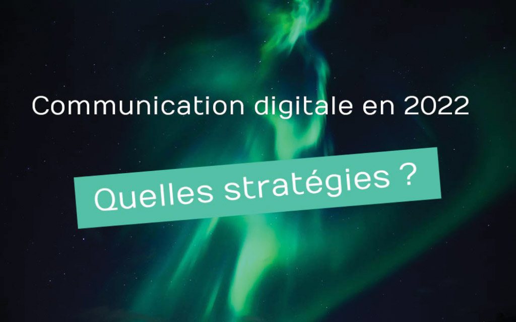 La communication digitale en 2022 : quelles stratégies mettre en oeuvre ?